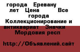 1.1) города : Еревану - 2750 лет › Цена ­ 149 - Все города Коллекционирование и антиквариат » Значки   . Мордовия респ.